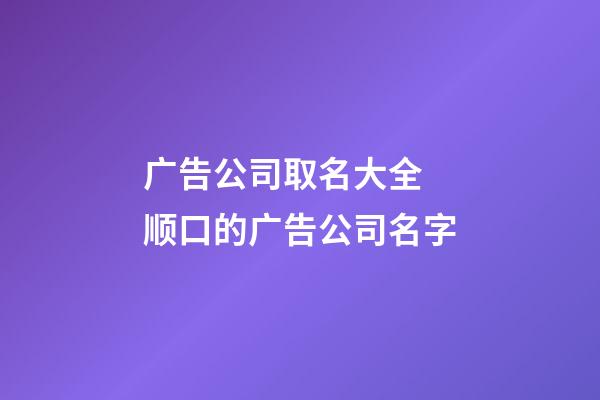 广告公司取名大全 顺口的广告公司名字-第1张-公司起名-玄机派